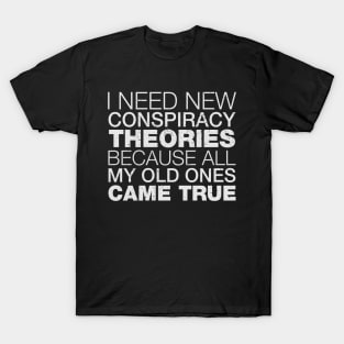 I Need New Conspiracy Theories Because All My Old Ones Came True T-Shirt